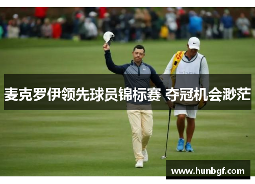 麦克罗伊领先球员锦标赛 夺冠机会渺茫