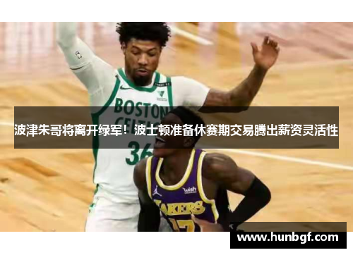 波津朱哥将离开绿军！波士顿准备休赛期交易腾出薪资灵活性