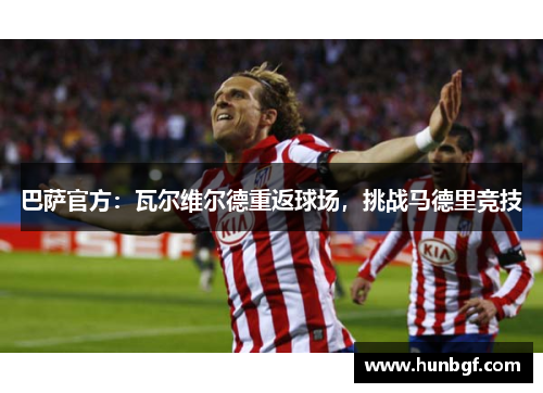 巴萨官方：瓦尔维尔德重返球场，挑战马德里竞技