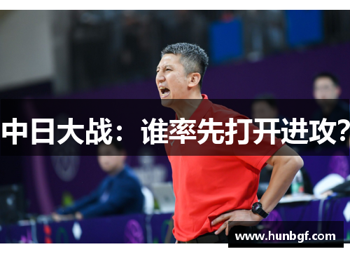 中日大战：谁率先打开进攻？